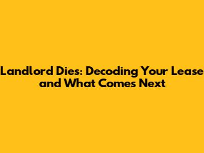Landlord Dies: Decoding Your Lease and What Comes Next