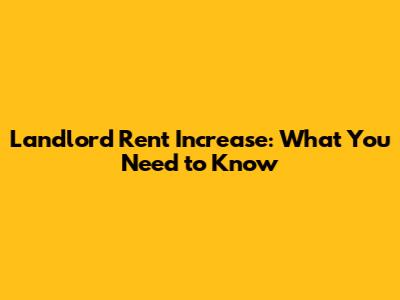 Landlord Rent Increase: What You Need to Know