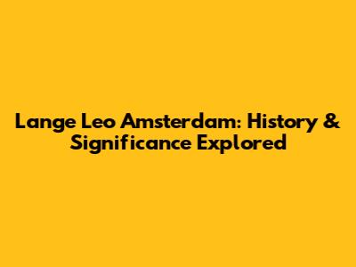 Lange Leo Amsterdam: History & Significance Explored