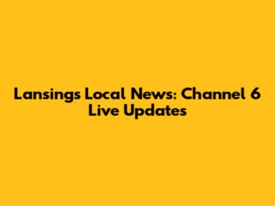Lansing's Local News: Channel 6 Live Updates