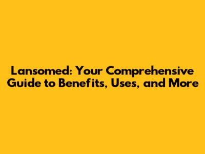 Lansomed: Your Comprehensive Guide to Benefits, Uses, and More