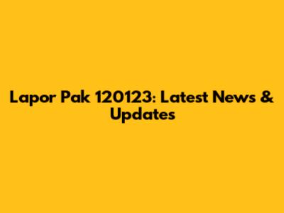 Lapor Pak 120123: Latest News & Updates