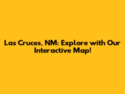 Las Cruces, NM: Explore with Our Interactive Map!