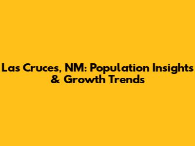 Las Cruces, NM: Population Insights & Growth Trends