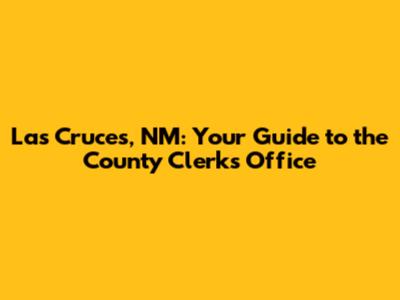 Las Cruces, NM: Your Guide to the County Clerk's Office