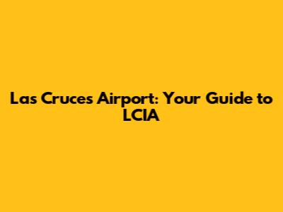 Las Cruces Airport: Your Guide to LCIA