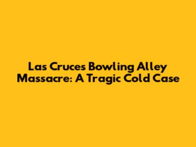 Las Cruces Bowling Alley Massacre: A Tragic Cold Case