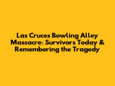 Las Cruces Bowling Alley Massacre: Survivors Today & Remembering the Tragedy