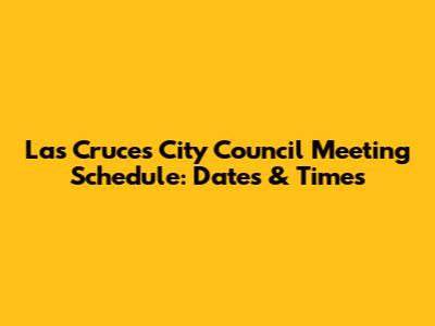 Las Cruces City Council Meeting Schedule: Dates & Times