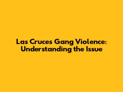 Las Cruces Gang Violence: Understanding the Issue