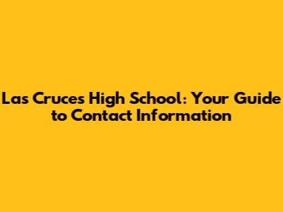 Las Cruces High School: Your Guide to Contact Information