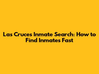 Las Cruces Inmate Search: How to Find Inmates Fast