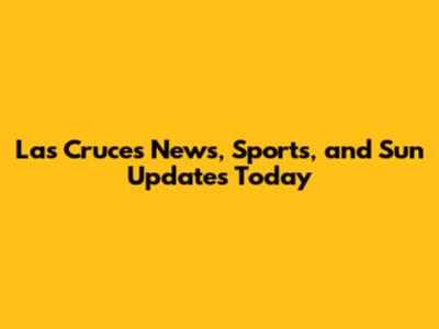 Las Cruces News, Sports, and Sun Updates Today