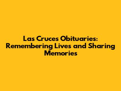 Las Cruces Obituaries: Remembering Lives and Sharing Memories