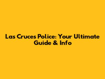 Las Cruces Police: Your Ultimate Guide & Info