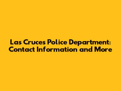 Las Cruces Police Department: Contact Information and More