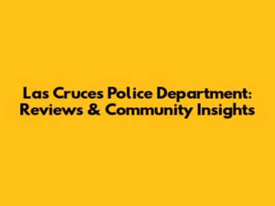 Las Cruces Police Department: Reviews & Community Insights
