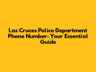 Las Cruces Police Department Phone Number: Your Essential Guide
