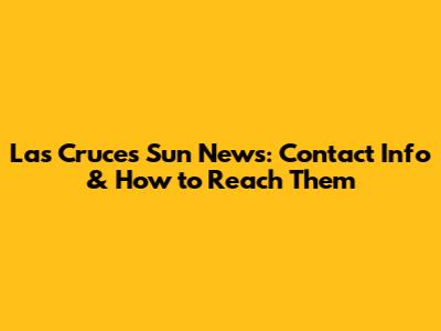 Las Cruces Sun News: Contact Info & How to Reach Them