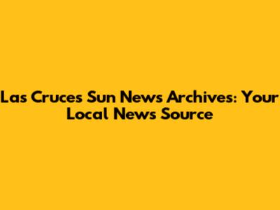 Las Cruces Sun News Archives: Your Local News Source