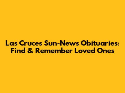 Las Cruces Sun-News Obituaries: Find & Remember Loved Ones