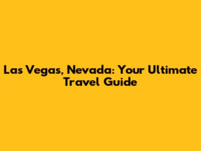 Las Vegas, Nevada: Your Ultimate Travel Guide