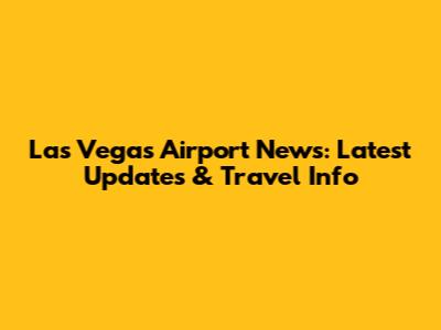 Las Vegas Airport News: Latest Updates & Travel Info