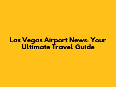 Las Vegas Airport News: Your Ultimate Travel Guide