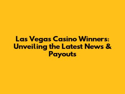 Las Vegas Casino Winners: Unveiling the Latest News & Payouts