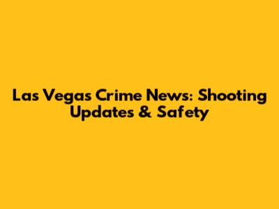 Las Vegas Crime News: Shooting Updates & Safety