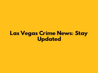 Las Vegas Crime News: Stay Updated