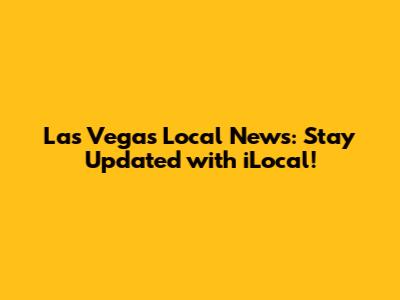 Las Vegas Local News: Stay Updated with iLocal!