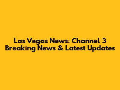 Las Vegas News: Channel 3 Breaking News & Latest Updates