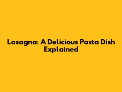 Lasagna: A Delicious Pasta Dish Explained