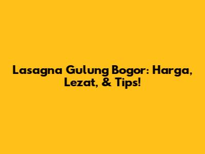 Lasagna Gulung Bogor: Harga, Lezat, & Tips!