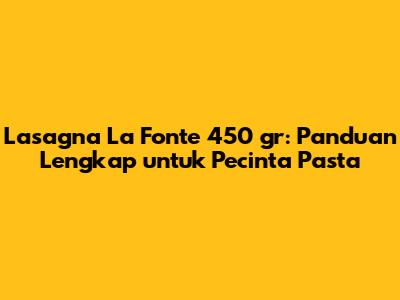 Lasagna La Fonte 450 gr: Panduan Lengkap untuk Pecinta Pasta