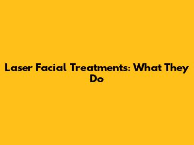 Laser Facial Treatments: What They Do