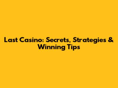 Last Casino: Secrets, Strategies & Winning Tips