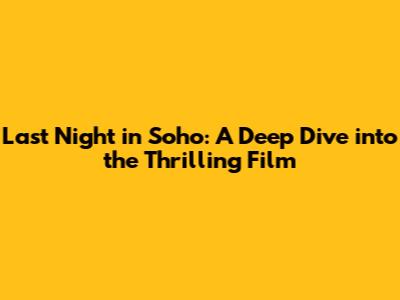 Last Night in Soho: A Deep Dive into the Thrilling Film
