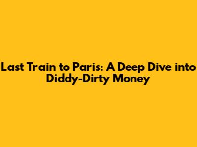 Last Train to Paris: A Deep Dive into Diddy-Dirty Money