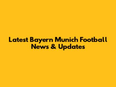 Latest Bayern Munich Football News & Updates