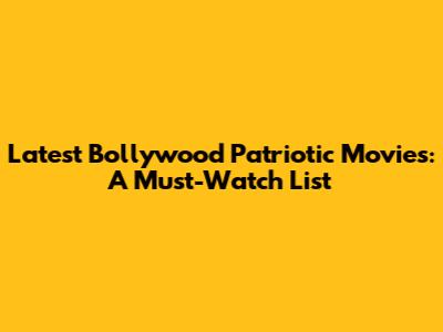 Latest Bollywood Patriotic Movies: A Must-Watch List