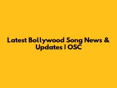 Latest Bollywood Song News & Updates | OSC