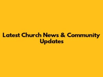 Latest Church News & Community Updates