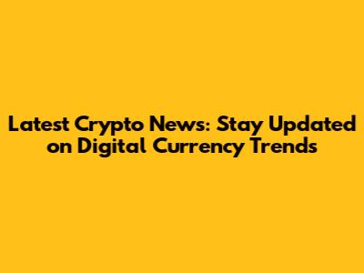 Latest Crypto News: Stay Updated on Digital Currency Trends