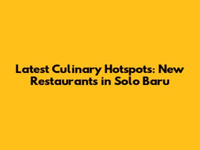 Latest Culinary Hotspots: New Restaurants in Solo Baru