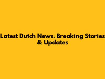 Latest Dutch News: Breaking Stories & Updates