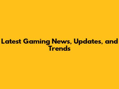 Latest Gaming News, Updates, and Trends