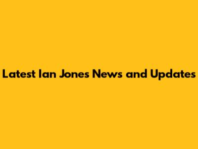 Latest Ian Jones News and Updates