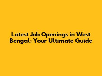 Latest Job Openings in West Bengal: Your Ultimate Guide